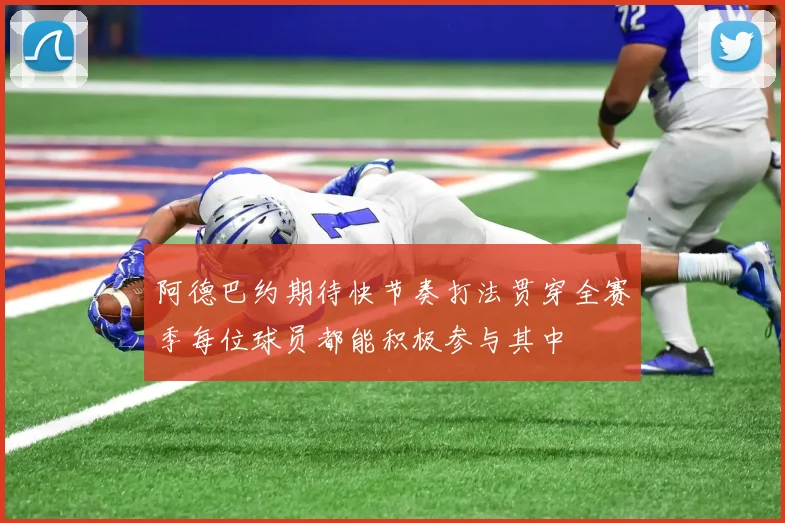 阿德巴约期待快节奏打法贯穿全赛季每位球员都能积极参与其中