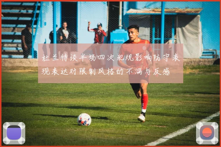 杜兰特谈半场四次犯规影响防守表现表达对限制风格的不满与反感