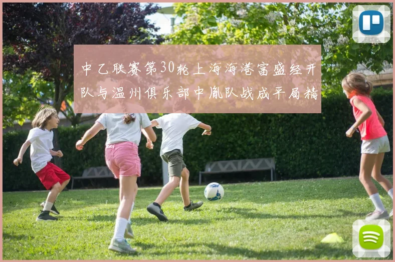 中乙联赛第30轮上海海港富盛经开队与温州俱乐部中胤队战成平局精彩对决