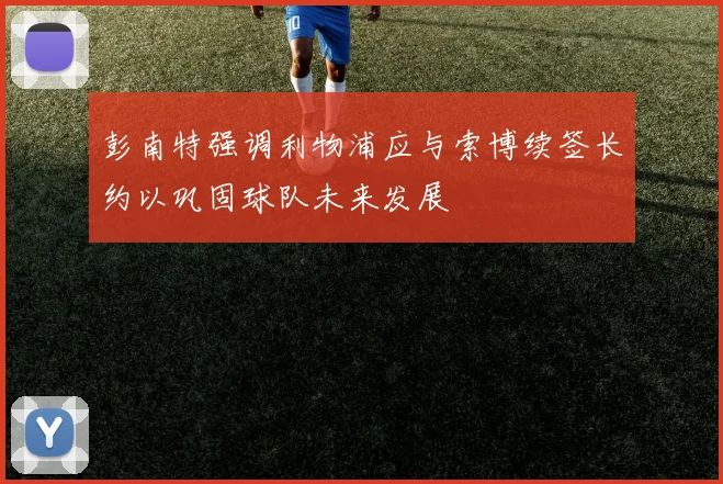 彭南特强调利物浦应与索博续签长约以巩固球队未来发展