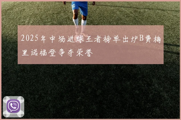 2025年中场进球王者榜单出炉B费梅里诺福登争夺荣誉