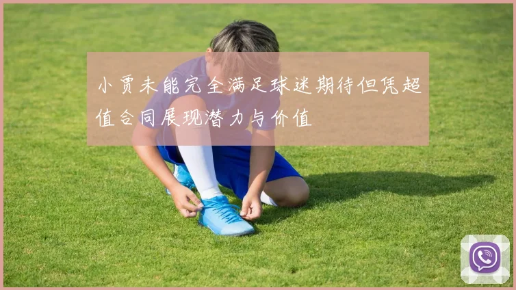小贾未能完全满足球迷期待但凭超值合同展现潜力与价值