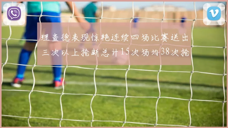 理查德表现惊艳连续四场比赛送出三次以上抢断总计15次场均38次抢断成球队防守利器