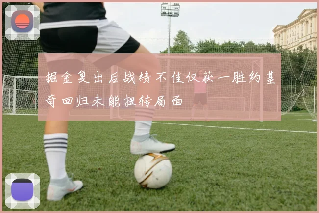 掘金复出后战绩不佳仅获一胜约基奇回归未能扭转局面