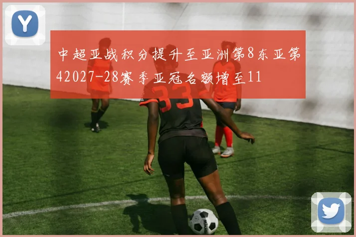 中超亚战积分提升至亚洲第8东亚第42027-28赛季亚冠名额增至11