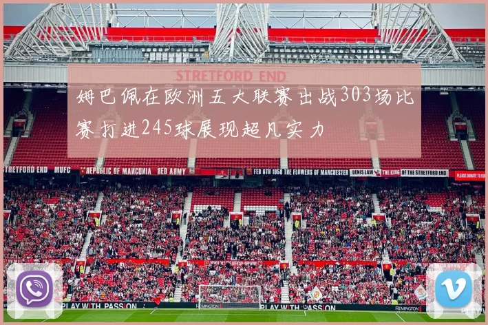姆巴佩在欧洲五大联赛出战303场比赛打进245球展现超凡实力