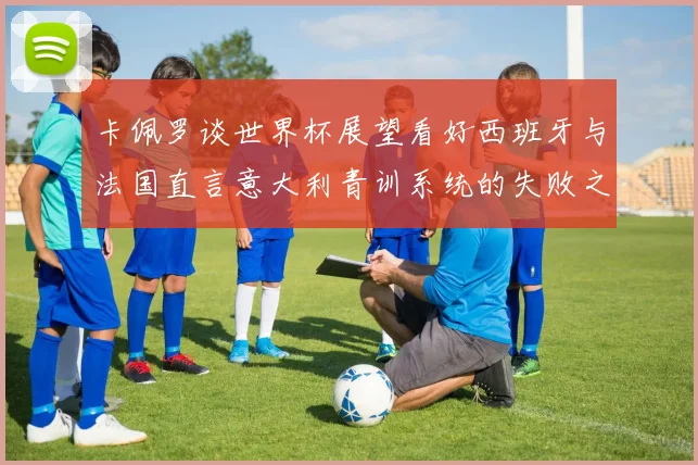 卡佩罗谈世界杯展望看好西班牙与法国直言意大利青训系统的失败之处