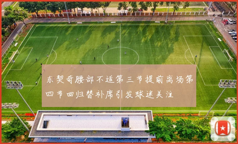 东契奇腰部不适第三节提前离场第四节回归替补席引发球迷关注