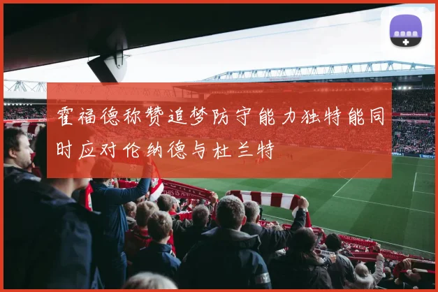霍福德称赞追梦防守能力独特能同时应对伦纳德与杜兰特
