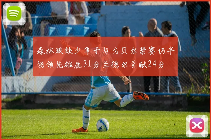 森林狼缺少华子与戈贝尔禁赛仍半场领先雄鹿31分兰德尔贡献24分