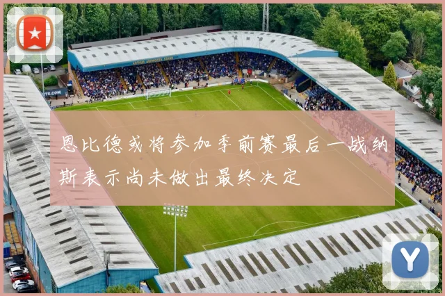 恩比德或将参加季前赛最后一战纳斯表示尚未做出最终决定