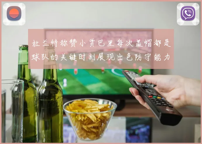 杜兰特称赞小贾巴里每次盖帽都是球队的关键时刻展现出色防守能力