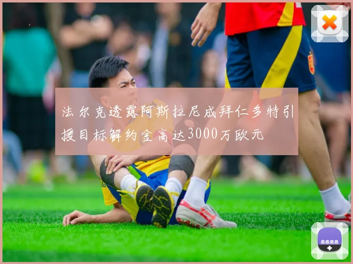 法尔克透露阿斯拉尼成拜仁多特引援目标解约金高达3000万欧元
