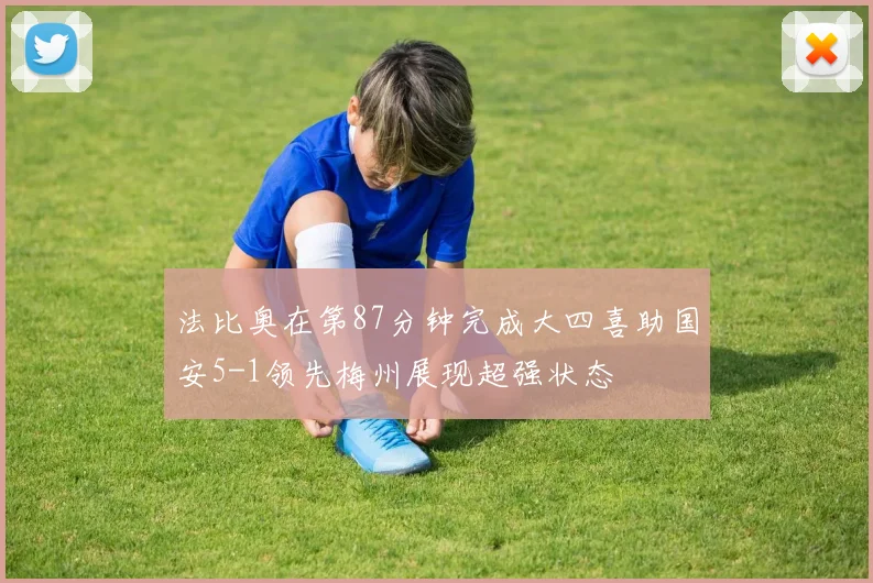 法比奥在第87分钟完成大四喜助国安5-1领先梅州展现超强状态