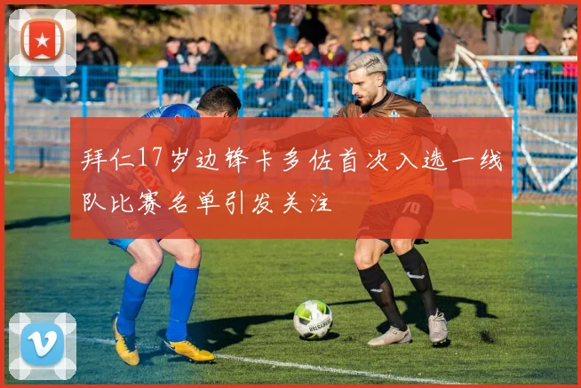 拜仁17岁边锋卡多佐首次入选一线队比赛名单引发关注