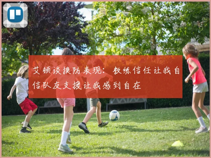 艾顿谈换防表现：教练信任让我自信队友支援让我感到自在