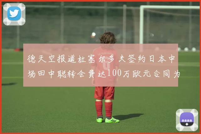 德天空报道杜塞尔多夫签约日本中场田中聪转会费达100万欧元合同为期四年
