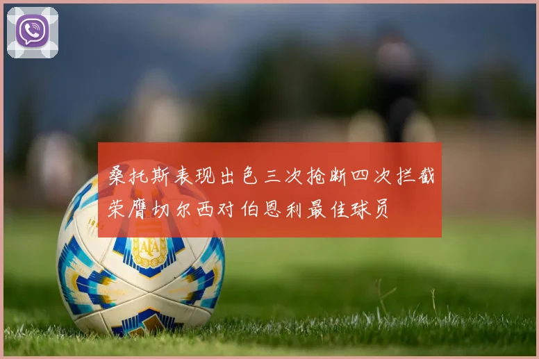 桑托斯表现出色三次抢断四次拦截荣膺切尔西对伯恩利最佳球员