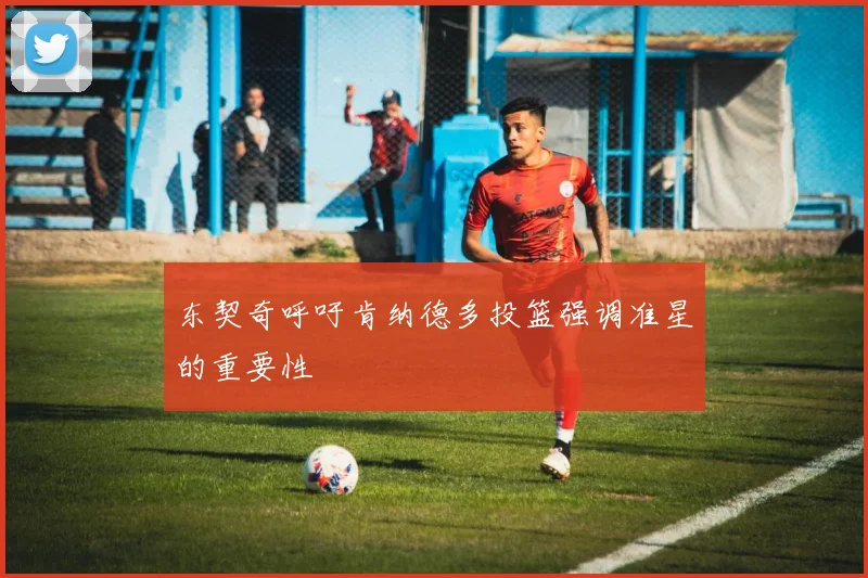 东契奇呼吁肯纳德多投篮强调准星的重要性