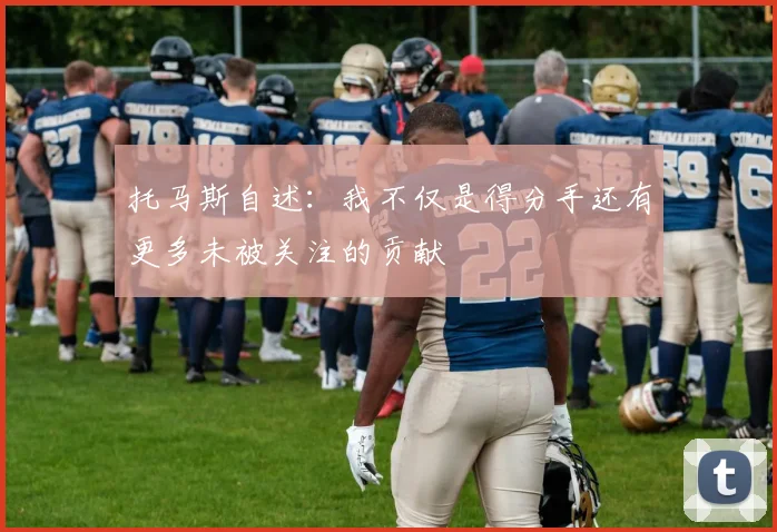 托马斯自述：我不仅是得分手还有更多未被关注的贡献