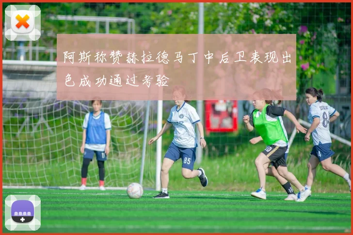 阿斯称赞赫拉德马丁中后卫表现出色成功通过考验