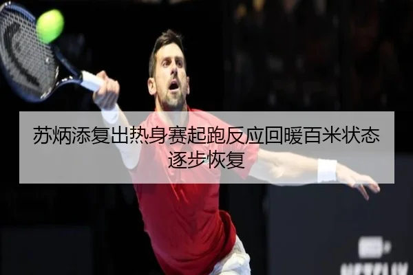 苏炳添复出热身赛起跑反应回暖百米状态逐步恢复 | hth
